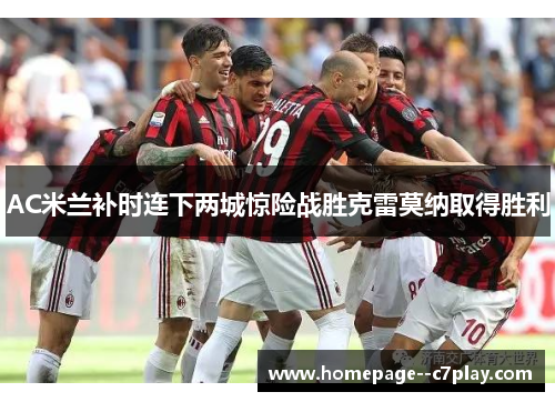 AC米兰补时连下两城惊险战胜克雷莫纳取得胜利