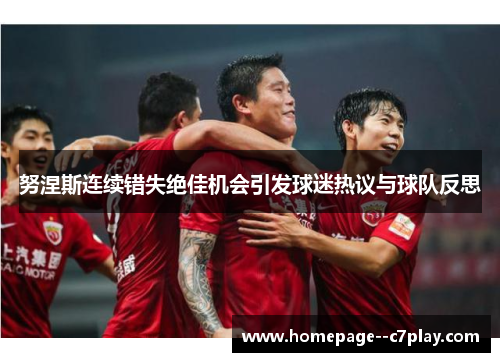 努涅斯连续错失绝佳机会引发球迷热议与球队反思