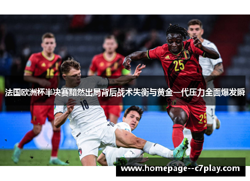 法国欧洲杯半决赛黯然出局背后战术失衡与黄金一代压力全面爆发瞬