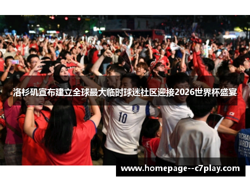 洛杉矶宣布建立全球最大临时球迷社区迎接2026世界杯盛宴