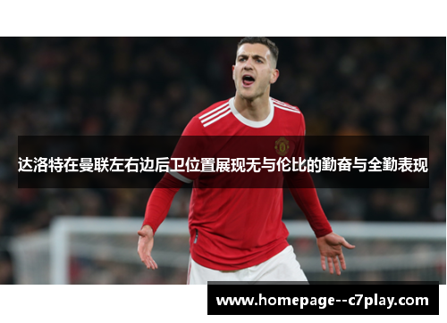 达洛特在曼联左右边后卫位置展现无与伦比的勤奋与全勤表现 达洛特在曼联左右边后卫位置展现无与伦比的勤奋与全勤表现