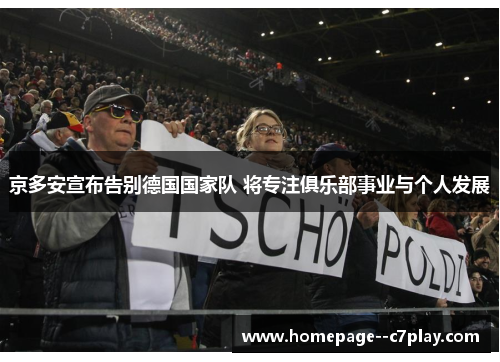 京多安宣布告别德国国家队 将专注俱乐部事业与个人发展 京多安宣布告别德国国家队 将专注俱乐部事业与个人发展