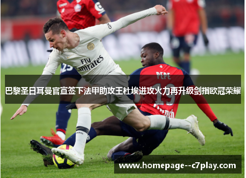 巴黎圣日耳曼官宣签下法甲助攻王杜埃进攻火力再升级剑指欧冠荣耀