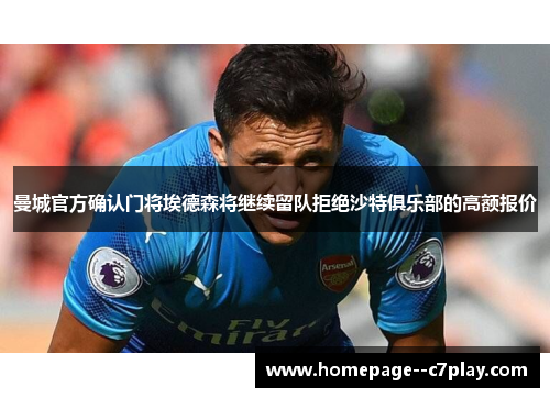 曼城官方确认门将埃德森将继续留队拒绝沙特俱乐部的高额报价