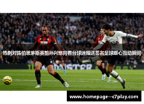 热刺对阵伯恩茅斯赛前孙兴慜向看台球迷赠送签名足球暖心互动瞬间