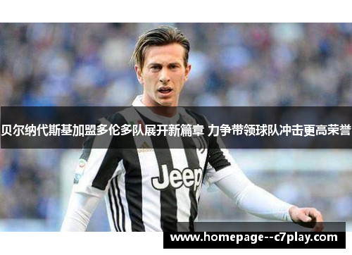 贝尔纳代斯基加盟多伦多队展开新篇章 力争带领球队冲击更高荣誉