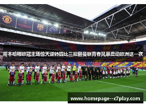 哥本哈根欧冠主场惊天逆转四比三掀翻曼联青春风暴震动欧洲这一夜 哥本哈根欧冠主场惊天逆转四比三掀翻曼联青春风暴震动欧洲这一夜