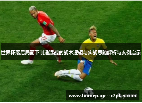 世界杯落后局面下制造混战的战术逻辑与实战思路解析与案例启示 世界杯落后局面下制造混战的战术逻辑与实战思路解析与案例启示