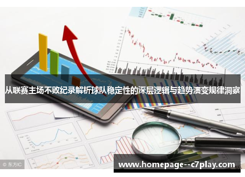 从联赛主场不败纪录解析球队稳定性的深层逻辑与趋势演变规律洞察 从联赛主场不败纪录解析球队稳定性的深层逻辑与趋势演变规律洞察
