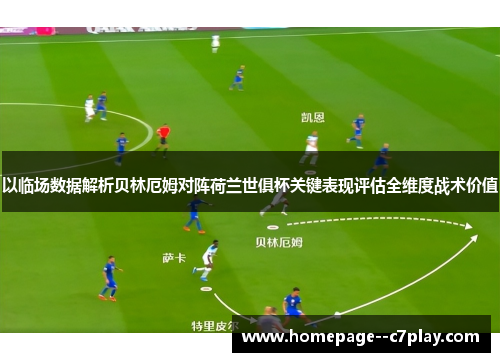 以临场数据解析贝林厄姆对阵荷兰世俱杯关键表现评估全维度战术价值