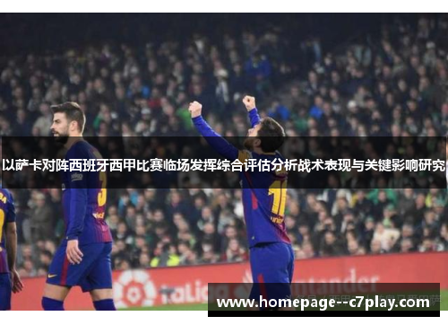以萨卡对阵西班牙西甲比赛临场发挥综合评估分析战术表现与关键影响研究