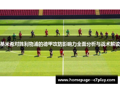 基米希对阵利物浦的德甲攻防影响力全面分析与战术解读 基米希对阵利物浦的德甲攻防影响力全面分析与战术解读