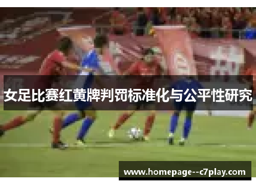 女足比赛红黄牌判罚标准化与公平性研究 女足比赛红黄牌判罚标准化与公平性研究