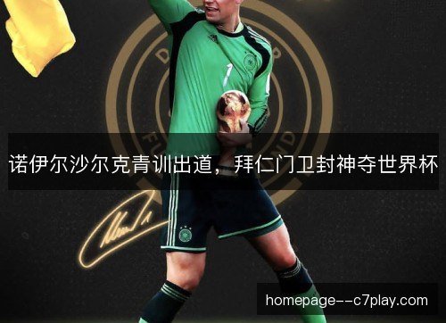 诺伊尔沙尔克青训出道，拜仁门卫封神夺世界杯
