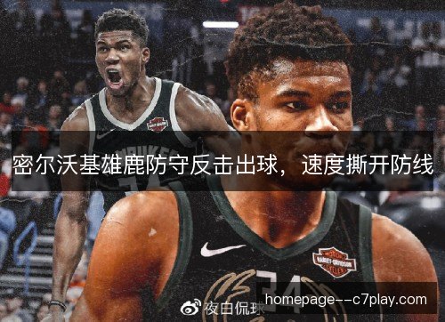 密尔沃基雄鹿防守反击出球,速度撕开防线 密尔沃基雄鹿防守反击出球,速度撕开防线