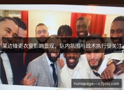 某边锋更衣室影响显现，队内氛围与战术执行受关注